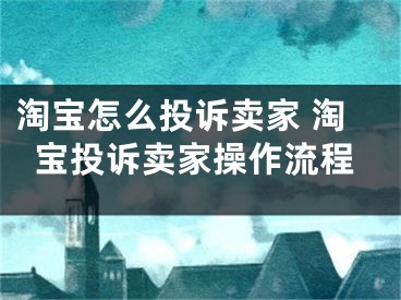 淘宝怎么投诉卖家 淘宝投诉卖家操作流程