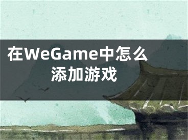 在WeGame中怎么添加游戏 