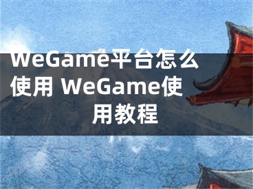WeGame平台怎么使用 WeGame使用教程