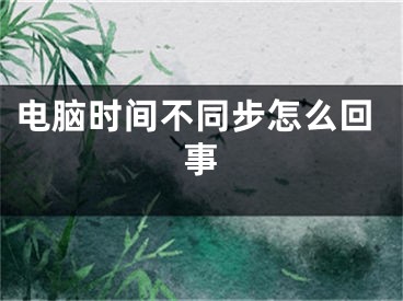 电脑时间不同步怎么回事