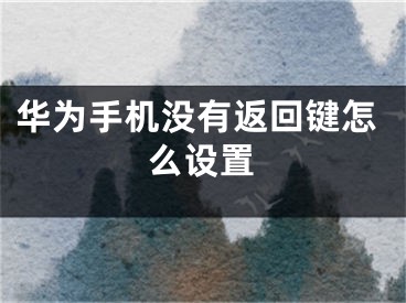 华为手机没有返回键怎么设置