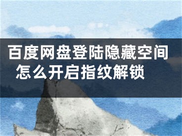 百度网盘登陆隐藏空间怎么开启指纹解锁 