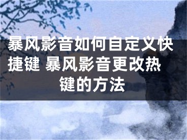 暴风影音如何自定义快捷键 暴风影音更改热键的方法