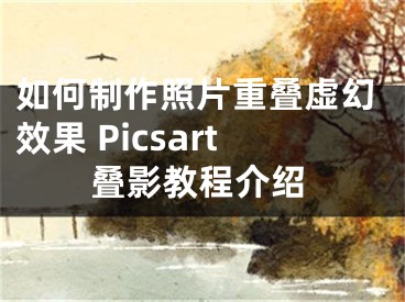 如何制作照片重叠虚幻效果 Picsart叠影教程介绍