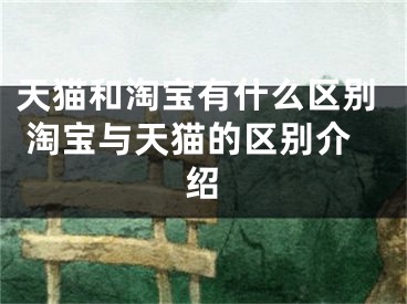 天猫和淘宝有什么区别 淘宝与天猫的区别介绍