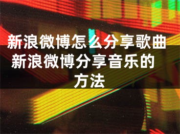 新浪微博怎么分享歌曲 新浪微博分享音乐的方法