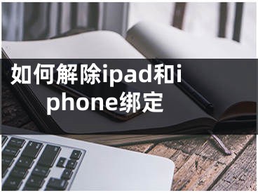 如何解除ipad和iphone绑定