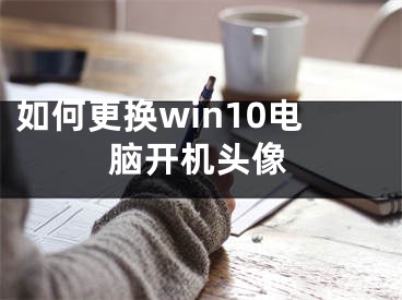 如何更换win10电脑开机头像