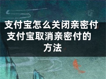 支付宝怎么关闭亲密付 支付宝取消亲密付的方法