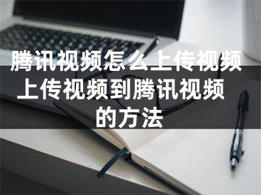 腾讯视频怎么上传视频 上传视频到腾讯视频的方法