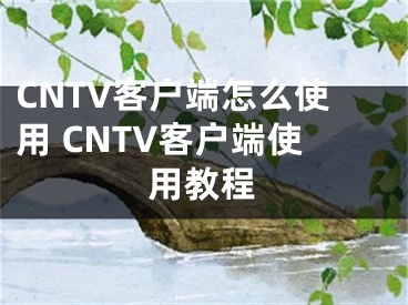 CNTV客户端怎么使用 CNTV客户端使用教程