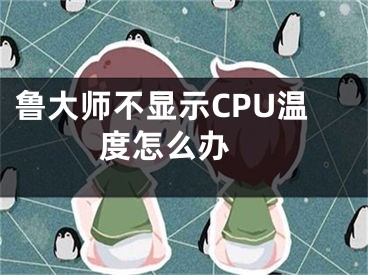 鲁大师不显示CPU温度怎么办 