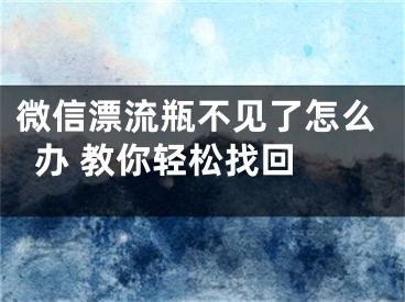 微信漂流瓶不见了怎么办 教你轻松找回 