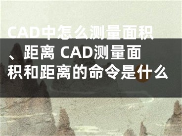 CAD中怎么测量面积、距离 CAD测量面积和距离的命令是什么 