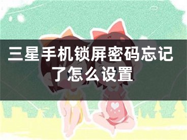 三星手机锁屏密码忘记了怎么设置