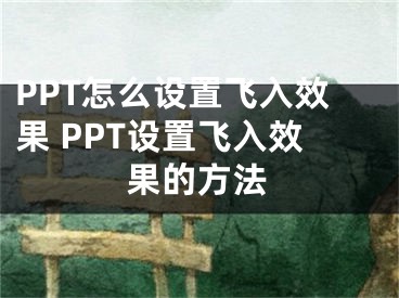 PPT怎么设置飞入效果 PPT设置飞入效果的方法