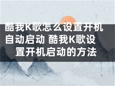 酷我K歌怎么设置开机自动启动 酷我K歌设置开机启动的方法