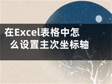 在Excel表格中怎么设置主次坐标轴 