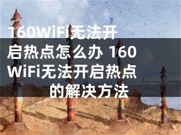 160WiFi无法开启热点怎么办 160WiFi无法开启热点的解决方法