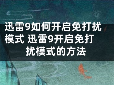 迅雷9如何开启免打扰模式 迅雷9开启免打扰模式的方法