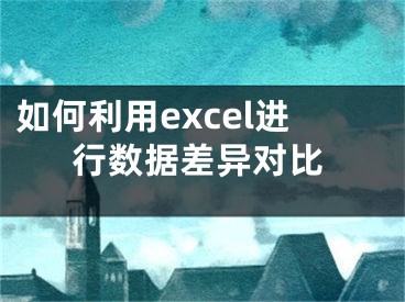 如何利用excel进行数据差异对比