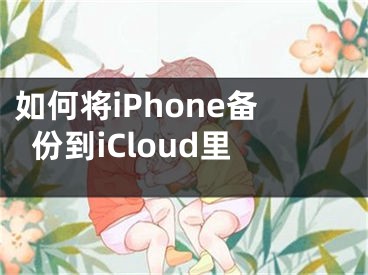 如何将iPhone备份到iCloud里
