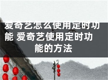 爱奇艺怎么使用定时功能 爱奇艺使用定时功能的方法