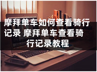 摩拜单车如何查看骑行记录 摩拜单车查看骑行记录教程