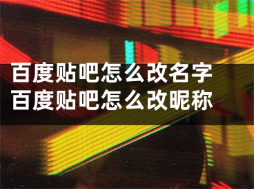 百度贴吧怎么改名字 百度贴吧怎么改昵称 