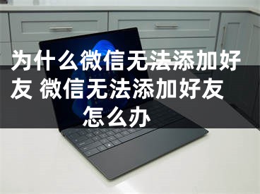 为什么微信无法添加好友 微信无法添加好友怎么办 