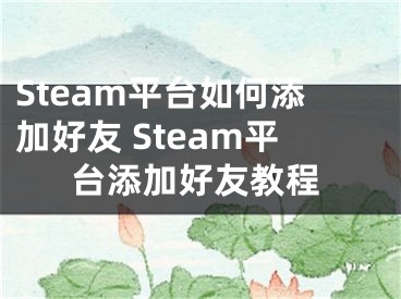 Steam平台如何添加好友 Steam平台添加好友教程