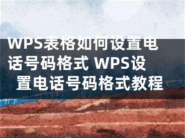 WPS表格如何设置电话号码格式 WPS设置电话号码格式教程