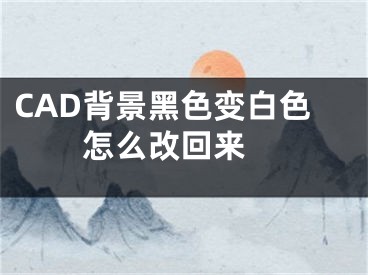 CAD背景黑色变白色怎么改回来 