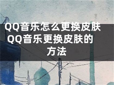 QQ音乐怎么更换皮肤 QQ音乐更换皮肤的方法