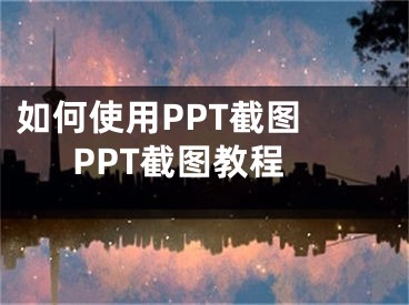 如何使用PPT截图 PPT截图教程