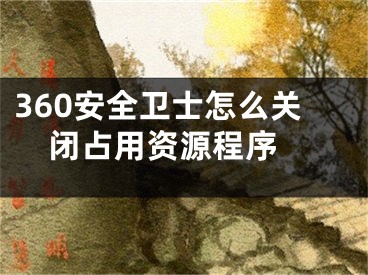 360安全卫士怎么关闭占用资源程序 