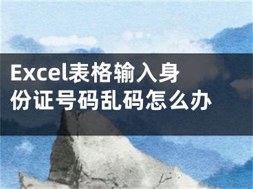 Excel表格输入身份证号码乱码怎么办 