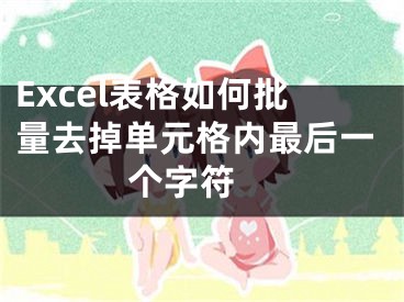 Excel表格如何批量去掉单元格内最后一个字符 