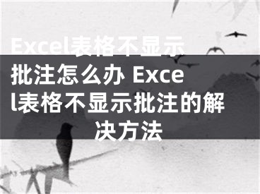 Excel表格不显示批注怎么办 Excel表格不显示批注的解决方法