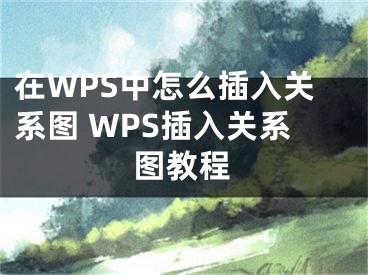 在WPS中怎么插入关系图 WPS插入关系图教程