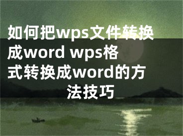 如何把wps文件转换成word wps格式转换成word的方法技巧