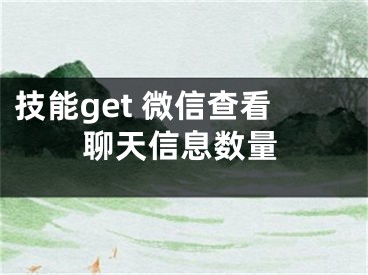 技能get 微信查看聊天信息数量