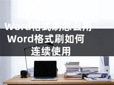 Word格式刷怎么用 Word格式刷如何连续使用 