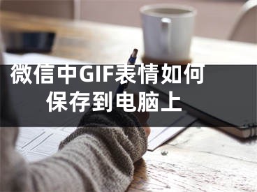 微信中GIF表情如何保存到电脑上 