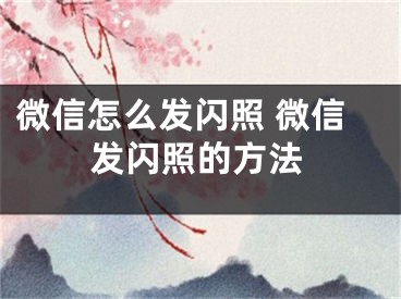 微信怎么发闪照 微信发闪照的方法