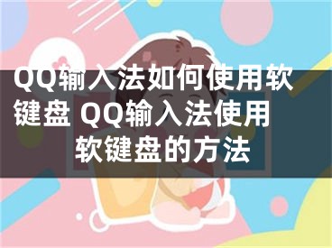 QQ输入法如何使用软键盘 QQ输入法使用软键盘的方法