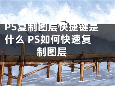 PS复制图层快捷键是什么 PS如何快速复制图层 