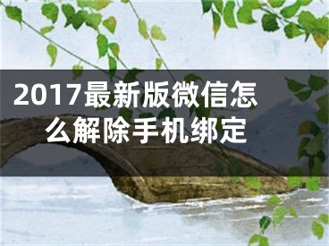 2017最新版微信怎么解除手机绑定 