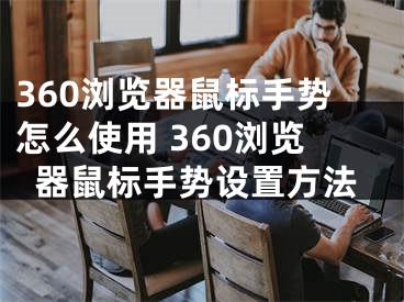 360浏览器鼠标手势怎么使用 360浏览器鼠标手势设置方法