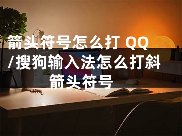 箭头符号怎么打 QQ/搜狗输入法怎么打斜箭头符号 